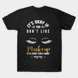 it's okay if you don't like makeup, It's a smart people hobby anyway T-Shirt